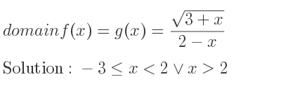 The domain of f(x)=g(x)=(sqrt(3+x))/(2-x) is -3<= x<2\lor x>2